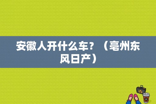 安徽人开什么车？（亳州东风日产）-图1