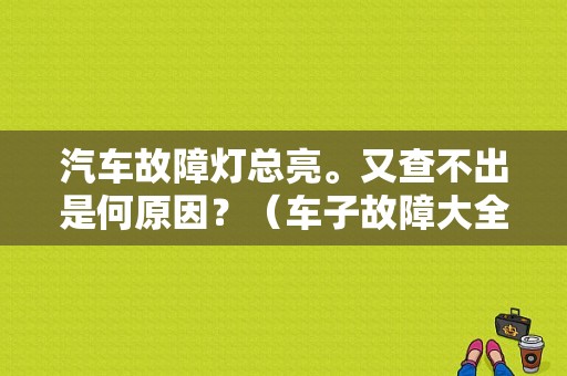汽车故障灯总亮。又查不出是何原因？（车子故障大全图片）-图1