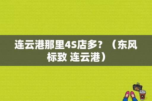 连云港那里4S店多？（东风标致 连云港）-图1