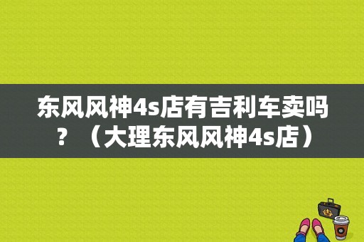 东风风神4s店有吉利车卖吗？（大理东风风神4s店）-图1