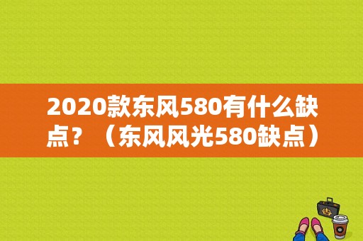 2020款东风580有什么缺点？（东风风光580缺点）-图1
