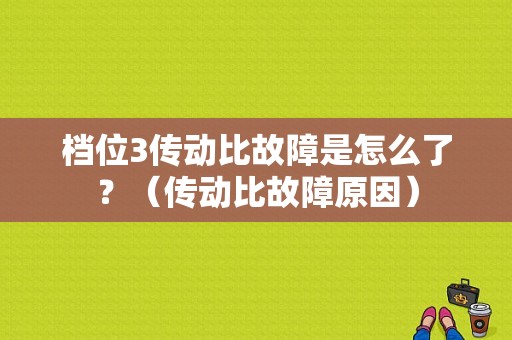 档位3传动比故障是怎么了？（传动比故障原因）-图1