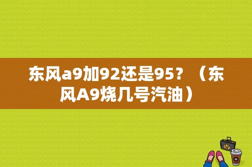 东风a9加92还是95？（东风A9烧几号汽油）-图1
