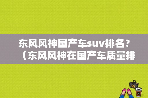 东风风神国产车suv排名？（东风风神在国产车质量排名）-图1