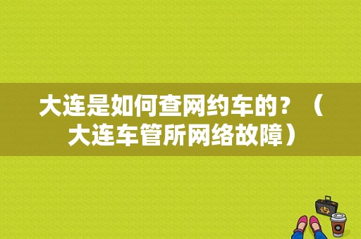 大连是如何查网约车的？（大连车管所网络故障）-图1