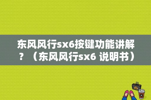 东风风行sx6按键功能讲解？（东风风行sx6 说明书）-图1