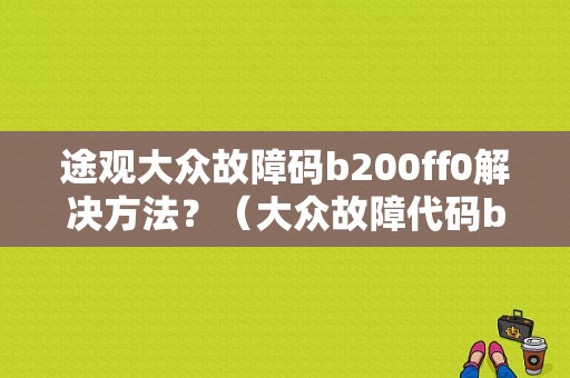 途观大众故障码b200ff0解决方法？（大众故障代码b200ff0）-图1