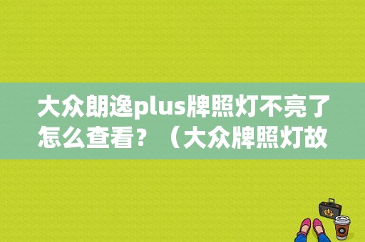 大众朗逸plus牌照灯不亮了怎么查看？（大众牌照灯故障码）-图1