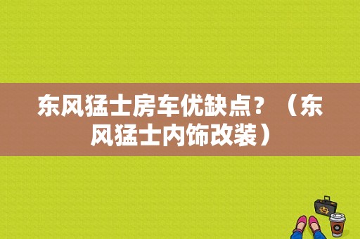 东风猛士房车优缺点？（东风猛士内饰改装）-图1