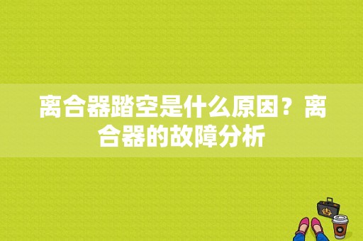 离合器踏空是什么原因？离合器的故障分析-图1