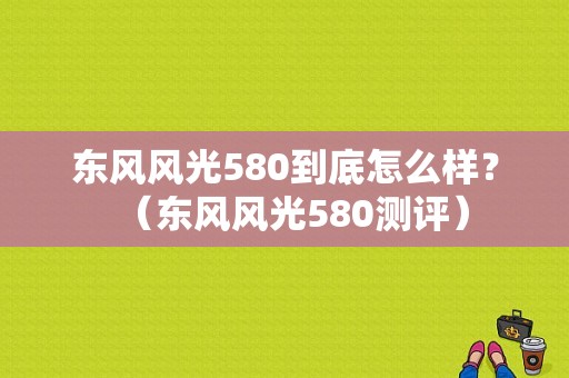 东风风光580到底怎么样？（东风风光580测评）-图1