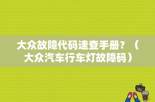 大众故障代码速查手册？（大众汽车行车灯故障码）-图1