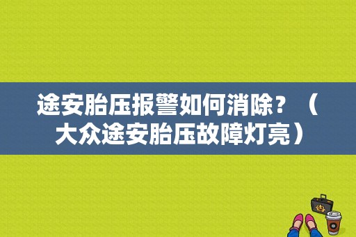 途安胎压报警如何消除？（大众途安胎压故障灯亮）-图1