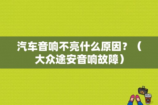 汽车音响不亮什么原因？（大众途安音响故障）-图1