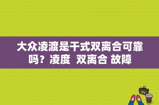 大众凌渡是干式双离合可靠吗？凌度  双离合 故障-图1
