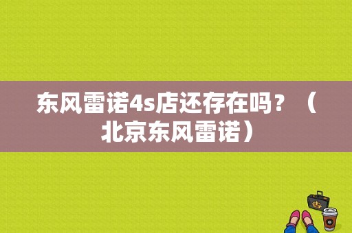 东风雷诺4s店还存在吗？（北京东风雷诺）-图1