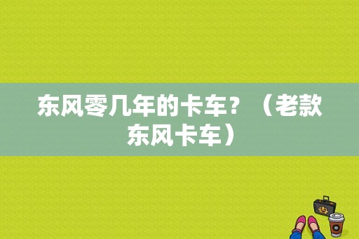 东风零几年的卡车？（老款东风卡车）-图1