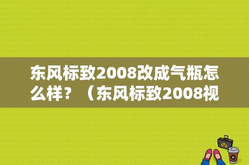 东风标致2008改成气瓶怎么样？（东风标致2008视频）-图1