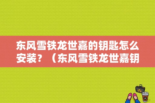 东风雪铁龙世嘉的钥匙怎么安装？（东风雪铁龙世嘉钥匙）-图1
