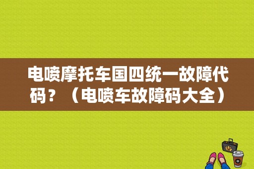 电喷摩托车国四统一故障代码？（电喷车故障码大全）-图1