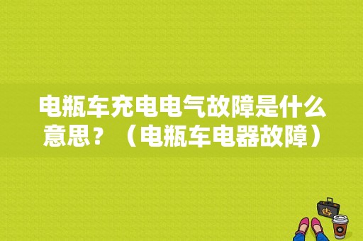 电瓶车充电电气故障是什么意思？（电瓶车电器故障）-图1