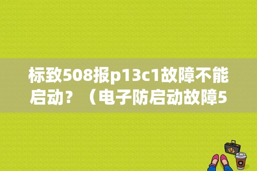 标致508报p13c1故障不能启动？（电子防启动故障508）-图1