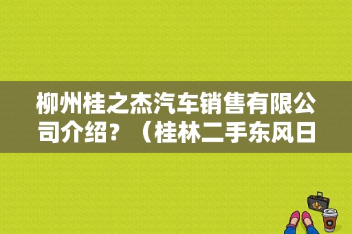 柳州桂之杰汽车销售有限公司介绍？（桂林二手东风日产）-图1