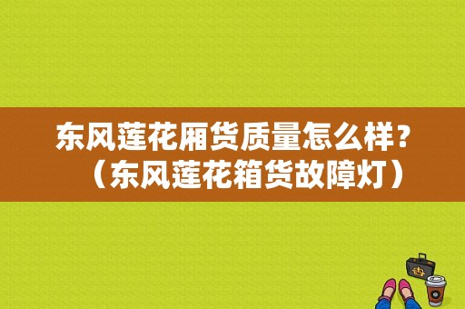 东风莲花厢货质量怎么样？（东风莲花箱货故障灯）-图1