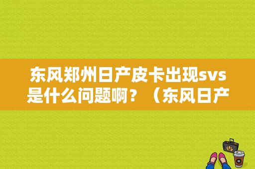 东风郑州日产皮卡出现svs是什么问题啊？（东风日产故障svs清除）-图1