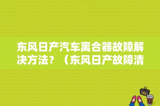 东风日产汽车离合器故障解决方法？（东风日产故障清除）-图1