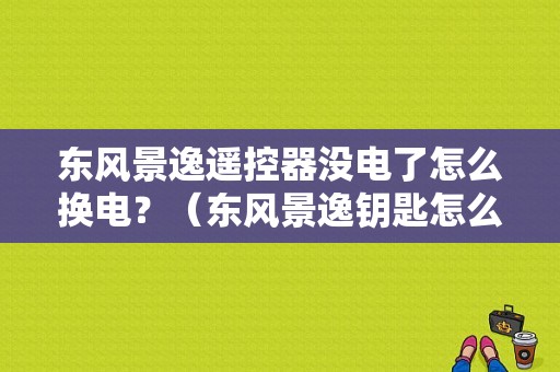 东风景逸遥控器没电了怎么换电？（东风景逸钥匙怎么换电池）-图1