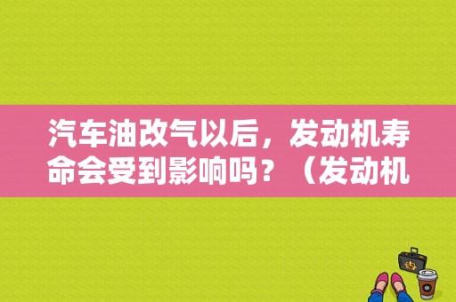 汽车油改气以后，发动机寿命会受到影响吗？（发动机出故障几率大吗）-图1