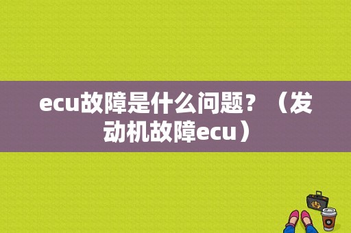 ecu故障是什么问题？（发动机故障ecu）-图1