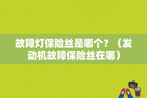 故障灯保险丝是哪个？（发动机故障保险丝在哪）-图1