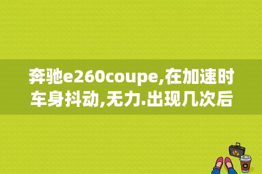 奔驰e260coupe,在加速时车身抖动,无力.出现几次后发动机故障灯就亮了,开到4S去说没什么问题,这是奔驰的通？（发动机故障灯 coupe）-图1