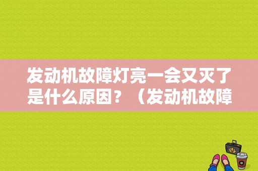 发动机故障灯亮一会又灭了是什么原因？（发动机故障灯亮了几下）-图1