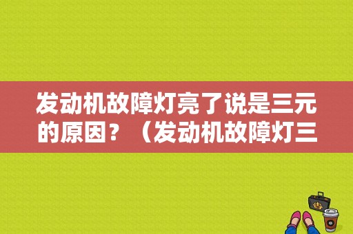 发动机故障灯亮了说是三元的原因？（发动机故障灯三元催化）-图1