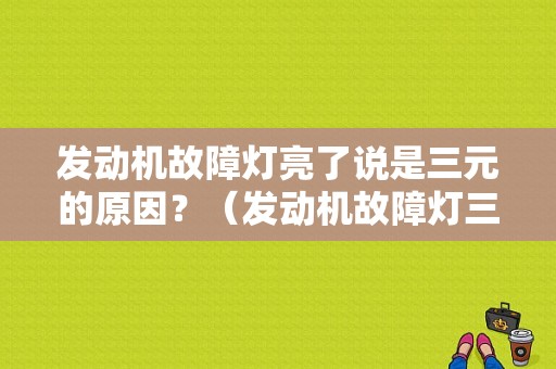 发动机故障灯亮了说是三元的原因？（发动机故障灯三元催化）-图1