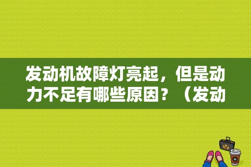 发动机故障灯亮起，但是动力不足有哪些原因？（发动机故障动力不足）-图1