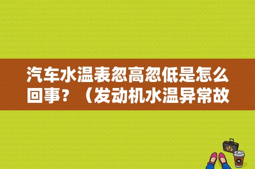 汽车水温表忽高忽低是怎么回事？（发动机水温异常故障）-图1