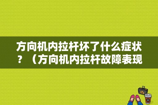 方向机内拉杆坏了什么症状？（方向机内拉杆故障表现）-图1