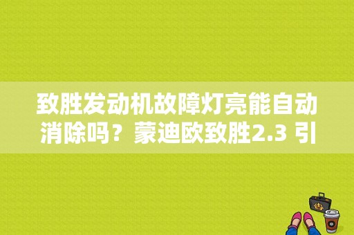 致胜发动机故障灯亮能自动消除吗？蒙迪欧致胜2.3 引擎故障 显示-图1