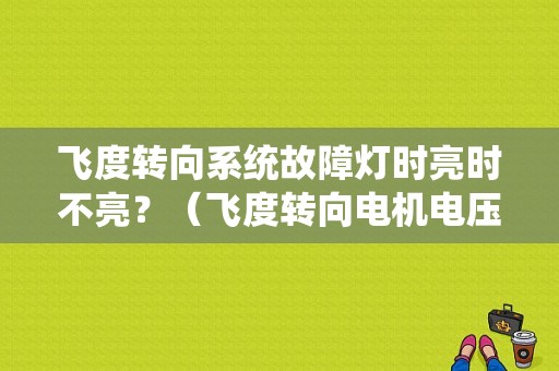飞度转向系统故障灯时亮时不亮？（飞度转向电机电压故障）-图1