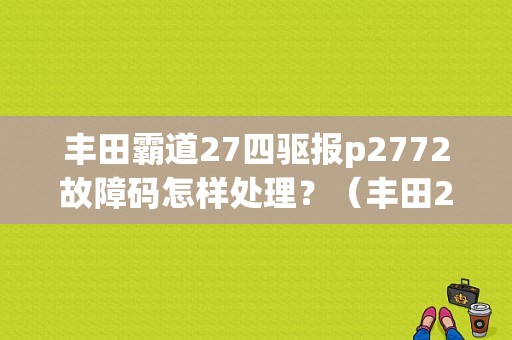 丰田霸道27四驱报p2772故障码怎样处理？（丰田27故障码）-图1