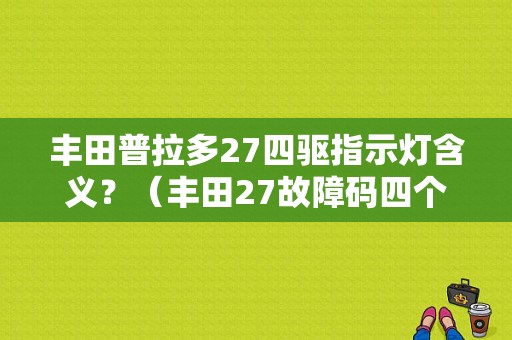 丰田普拉多27四驱指示灯含义？（丰田27故障码四个轮子）-图1