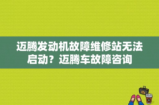 迈腾发动机故障维修站无法启动？迈腾车故障咨询-图1