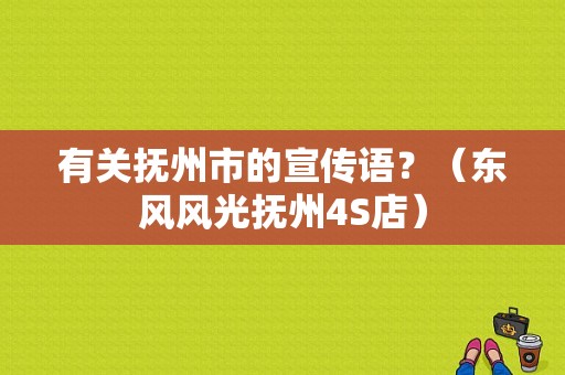 有关抚州市的宣传语？（东风风光抚州4S店）-图1