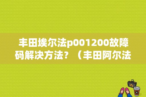 丰田埃尔法p001200故障码解决方法？（丰田阿尔法故障代码）-图1