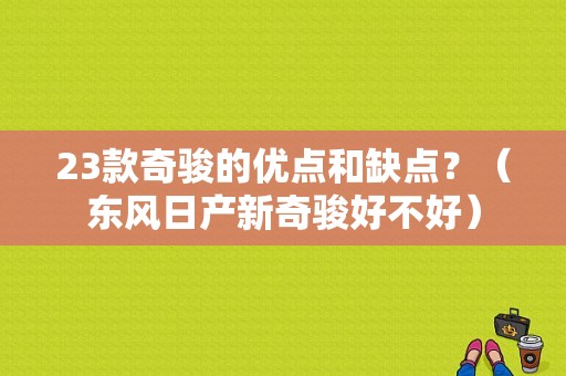 23款奇骏的优点和缺点？（东风日产新奇骏好不好）-图1
