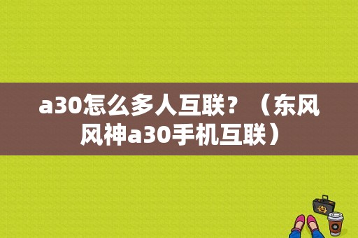 a30怎么多人互联？（东风风神a30手机互联）-图1